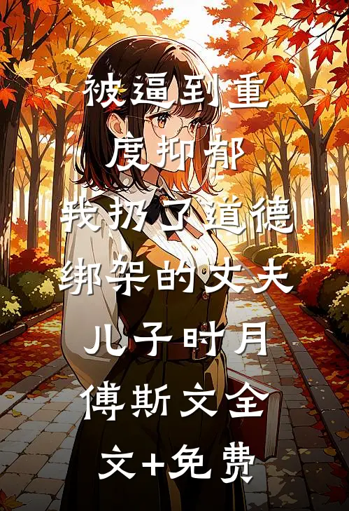 被逼到重度抑郁，我扔了道德绑架的丈夫儿子时月傅斯文全文+免费