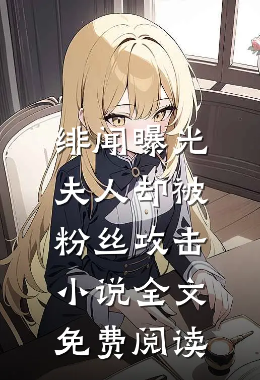 绯闻曝光，夫人却被粉丝攻击小说全文免费阅读