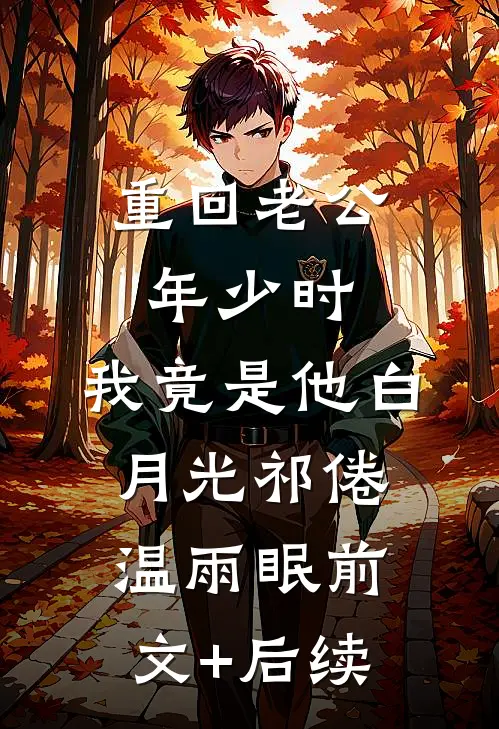 重回老公年少时，我竟是他白月光祁倦温雨眠前文+后续