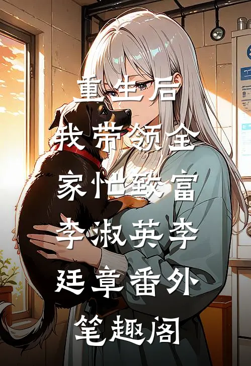 重生后，我带领全家忙致富：李淑英李廷章番外笔趣阁