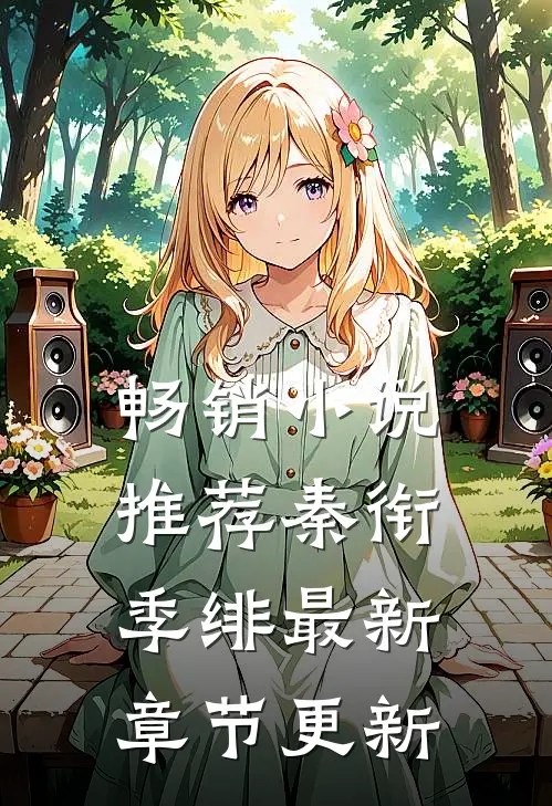 畅销小说推荐秦衔季绯最新章节更新