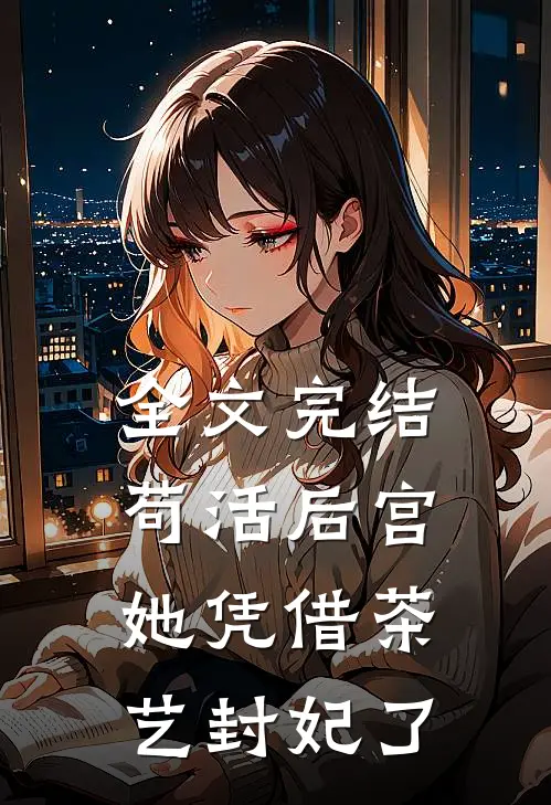 全文完结苟活后宫：她凭借茶艺封妃了