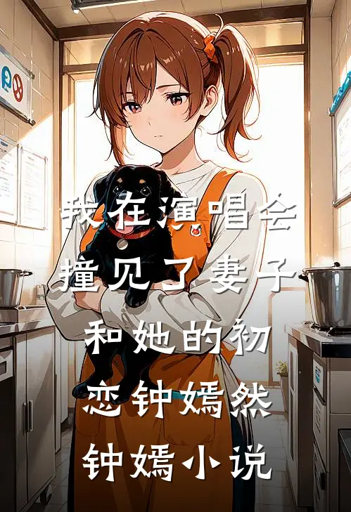 我在演唱会撞见了妻子和她的初恋钟嫣然钟嫣小说
