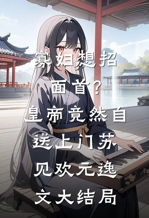 寡妇想招面首？皇帝竟然自送上门苏见欢元逸文大结局