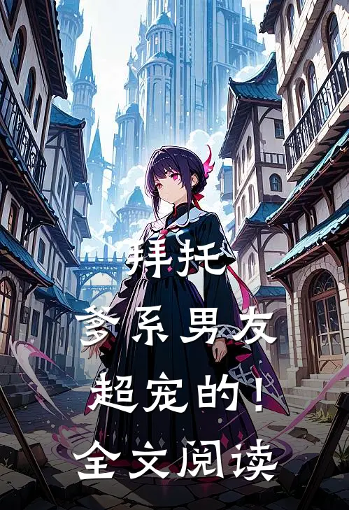 拜托，爹系男友超宠的！全文阅读