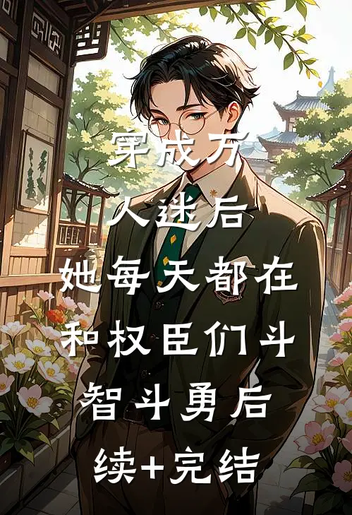 穿成万人迷后，她每天都在和权臣们斗智斗勇后续+完结