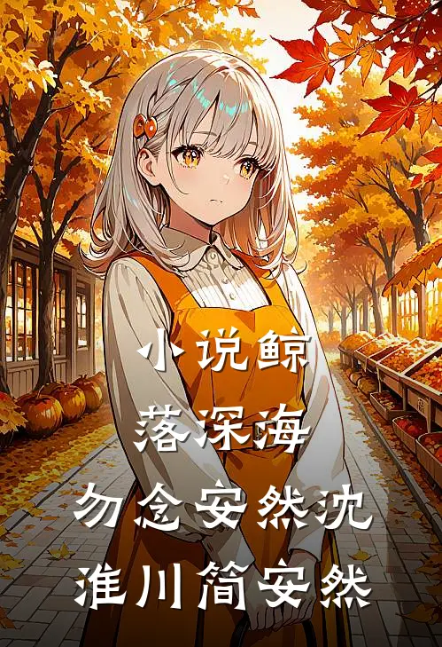 小说鲸落深海，勿念安然(沈淮川简安然)