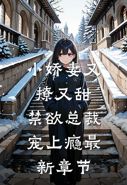 小娇妻又撩又甜，禁欲总裁宠上瘾最新章节
