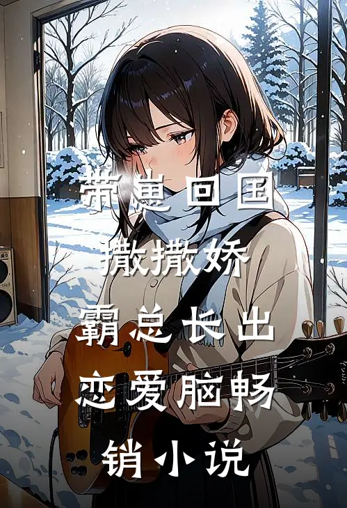 带崽回国撒撒娇，霸总长出恋爱脑畅销小说