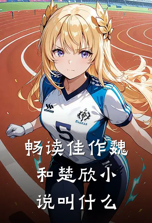 畅读佳作魏和楚欣小说叫什么