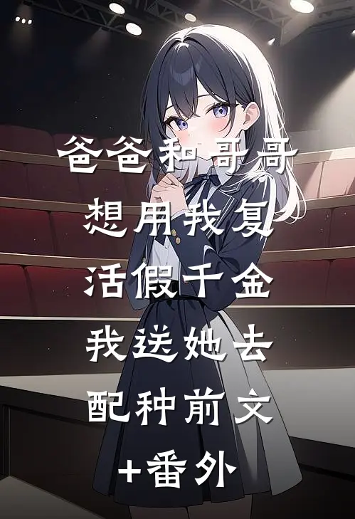 爸爸和哥哥想用我复活假千金，我送她去配种前文+番外