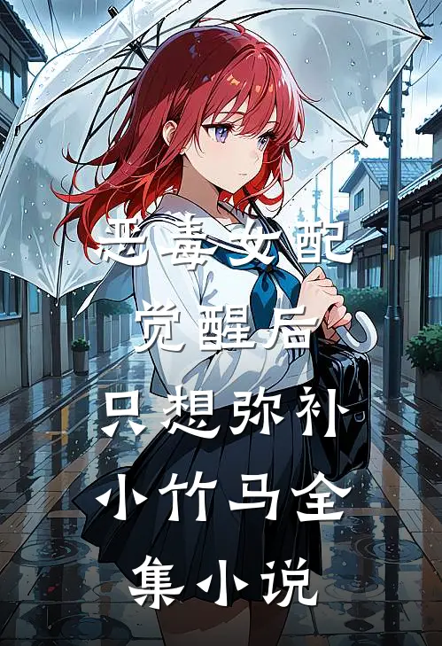 恶毒女配觉醒后，只想弥补小竹马全集小说