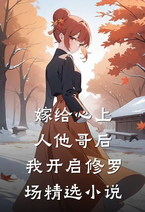 嫁给心上人他哥后，我开启修罗场精选小说