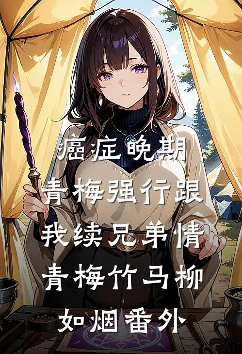 癌症晚期，青梅强行跟我续兄弟情青梅竹马柳如烟 番外
