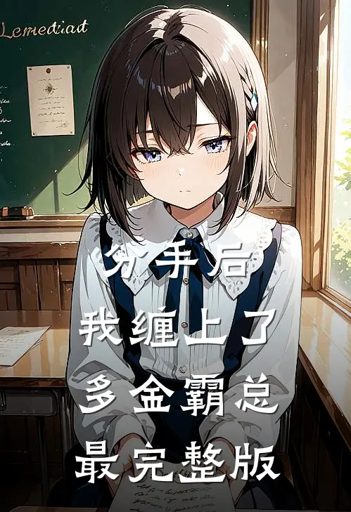 分手后，我缠上了多金霸总最完整版
