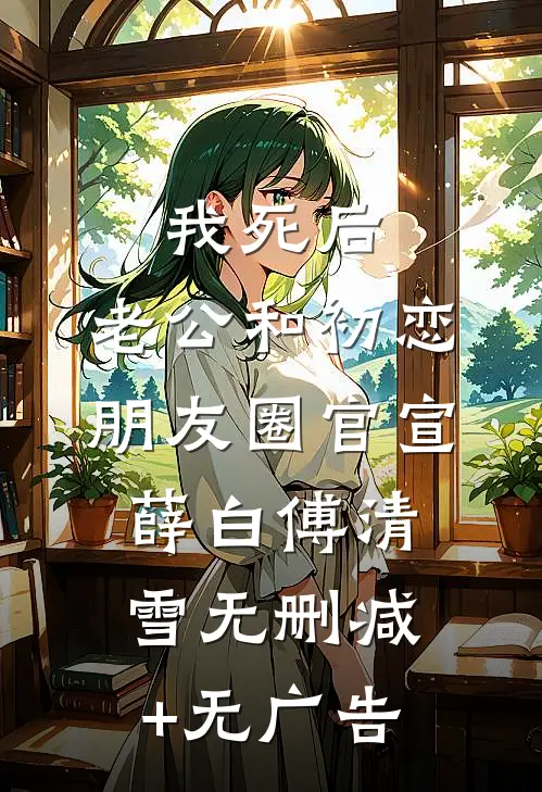 我死后，老公和初恋朋友圈官宣薛白傅清雪无删减+无广告