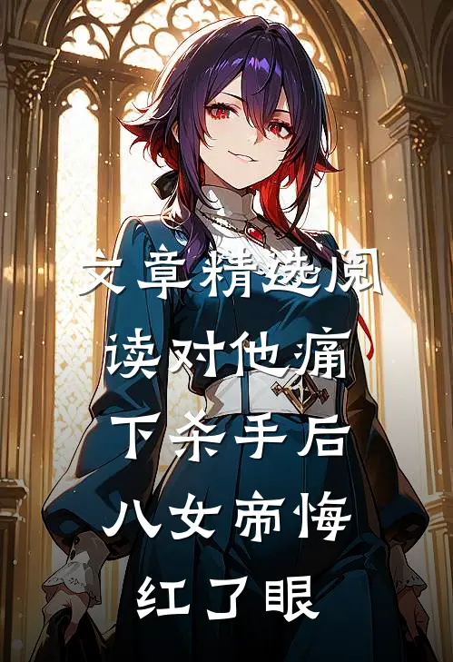 文章精选阅读对他痛下杀手后，八女帝悔红了眼