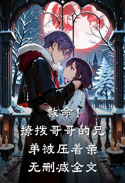 救命！撩拨哥哥的兄弟，被压着亲无删减全文