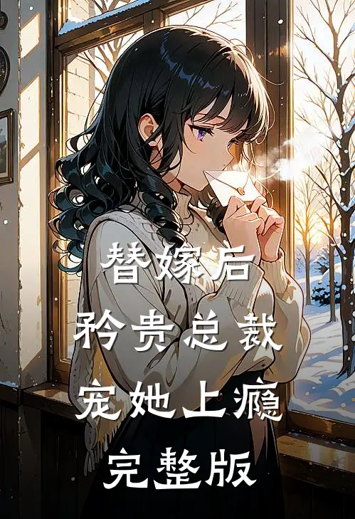 替嫁后，矜贵总裁宠她上瘾完整版