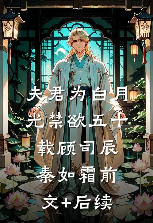 夫君为白月光禁欲五十载顾司辰秦如霜前文+后续