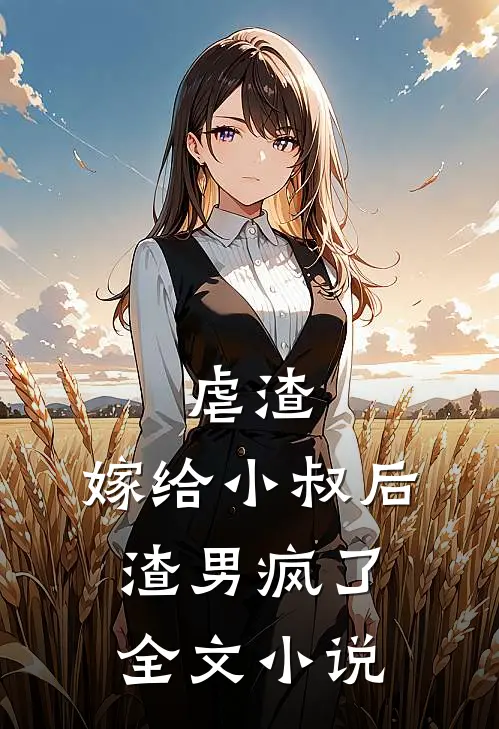 虐渣：嫁给小叔后，渣男疯了全文小说