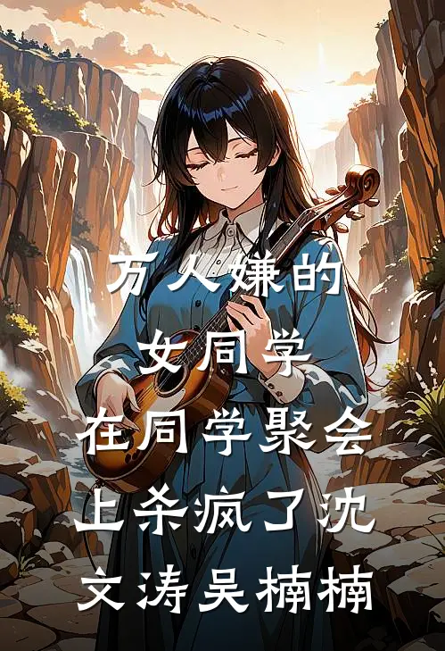 万人嫌的女同学，在同学聚会上杀疯了沈文涛吴楠楠