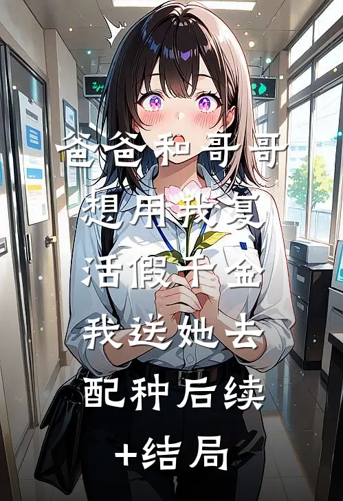 爸爸和哥哥想用我复活假千金，我送她去配种后续+结局