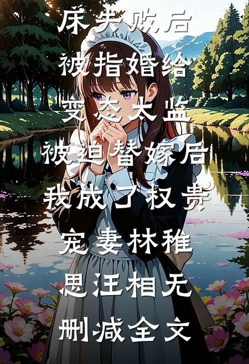 爱攀附权贵的嫡姐爬龙床失败后被指婚给变态太监，被迫替嫁后，我成了权贵宠妻林稚思汪相无删减全文