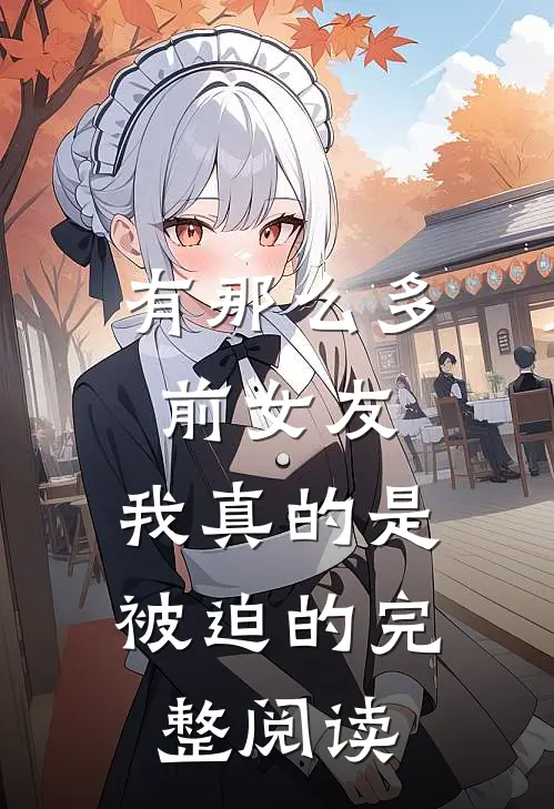 有那么多前女友，我真的是被迫的完整阅读