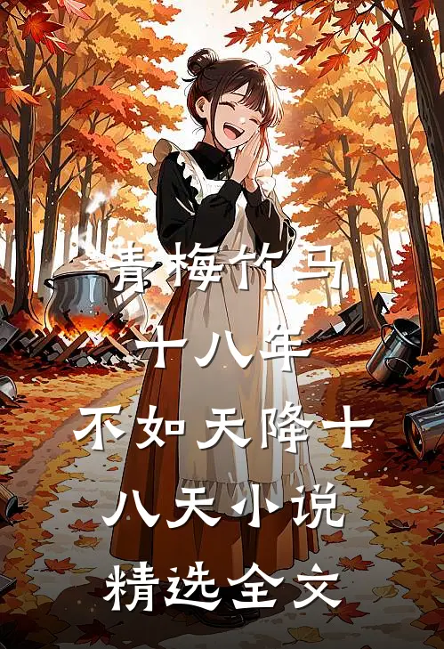 青梅竹马十八年,不如天降十八天小说精选全文