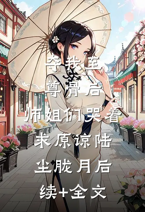 夺我至尊骨后，师姐们哭着求原谅陆尘胧月后续+全文