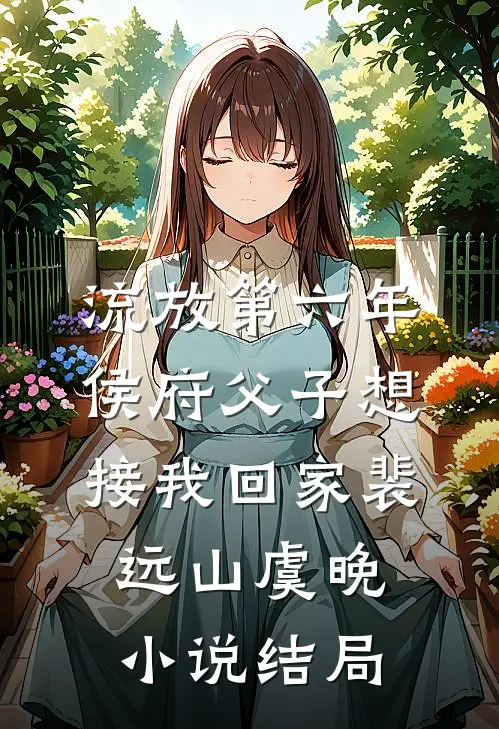 流放第六年，侯府父子想接我回家裴远山虞晚小说结局