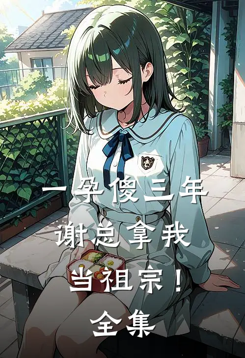 一孕傻三年，谢总拿我当祖宗！ 全集