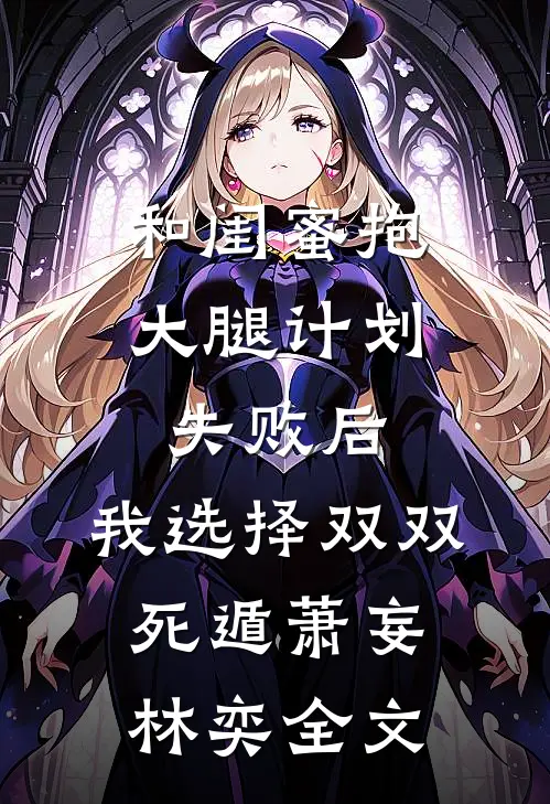 和闺蜜抱大腿计划失败后，我选择双双死遁萧妄林奕全文