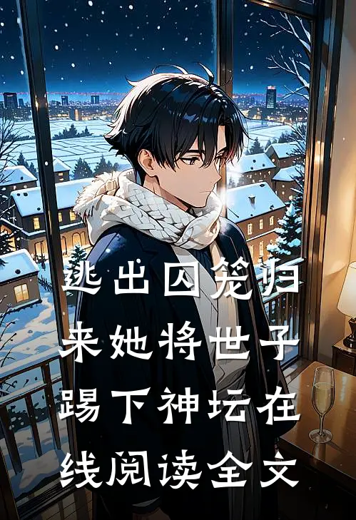逃出囚笼归来她将世子踢下神坛在线阅读全文