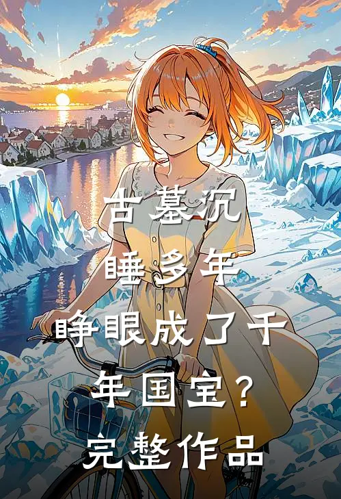 古墓沉睡多年，睁眼成了千年国宝？完整作品