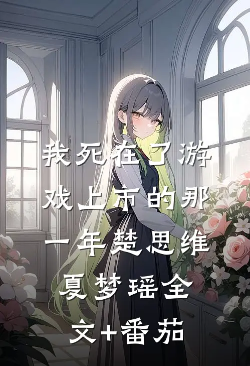 我死在了游戏上市的那一年楚思维夏梦瑶全文+番茄