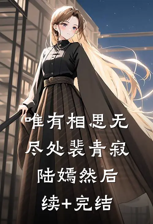 唯有相思无尽处裴青寂陆嫣然后续+完结