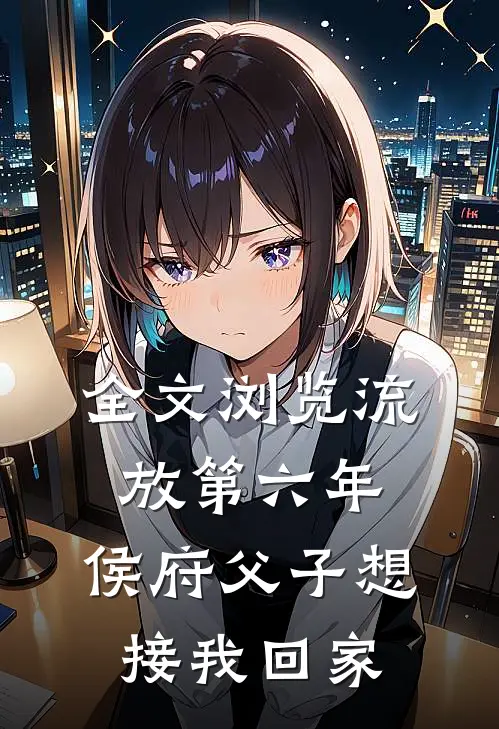 全文浏览流放第六年，侯府父子想接我回家