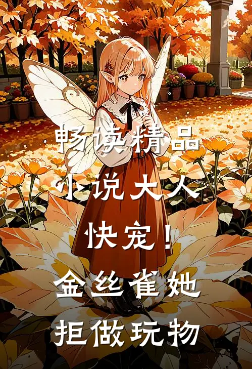 畅读精品小说大人快宠！金丝雀她拒做玩物