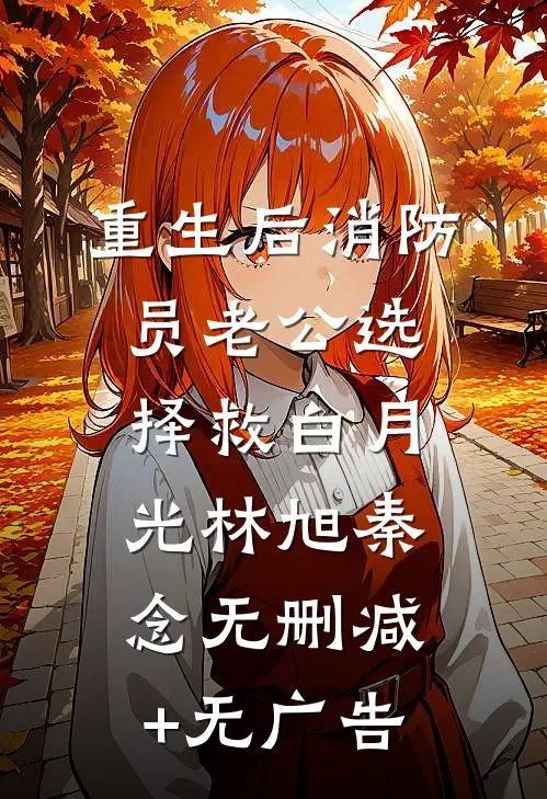 重生后消防员老公选择救白月光林旭秦念无删减+无广告