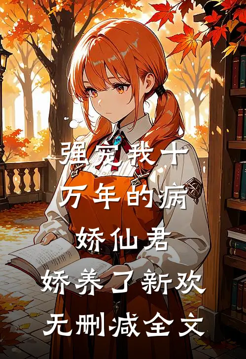 强宠我十万年的病娇仙君，娇养了新欢无删减全文