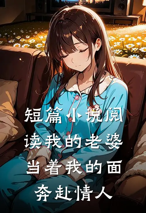短篇小说阅读我的老婆，当着我的面奔赴情人