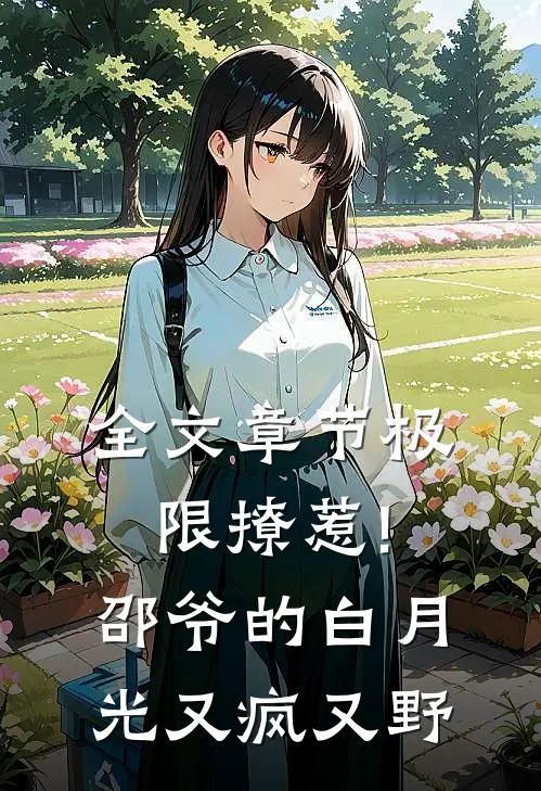 全文章节极限撩惹!邵爷的白月光又疯又野