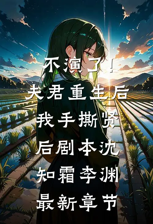 不演了！夫君重生后，我手撕贤后剧本沈知霜李渊最新章节