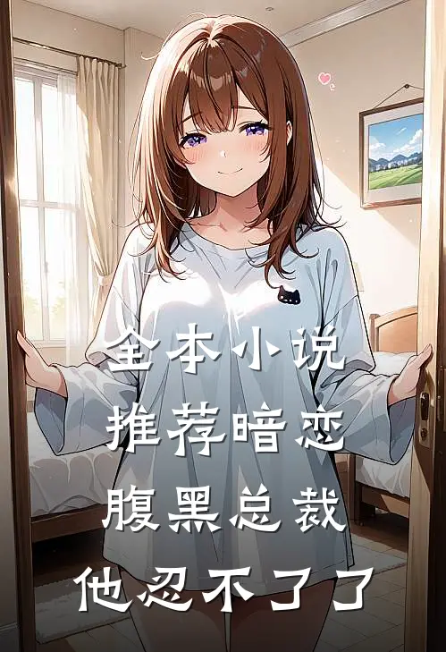 全本小说推荐暗恋：腹黑总裁，他忍不了了