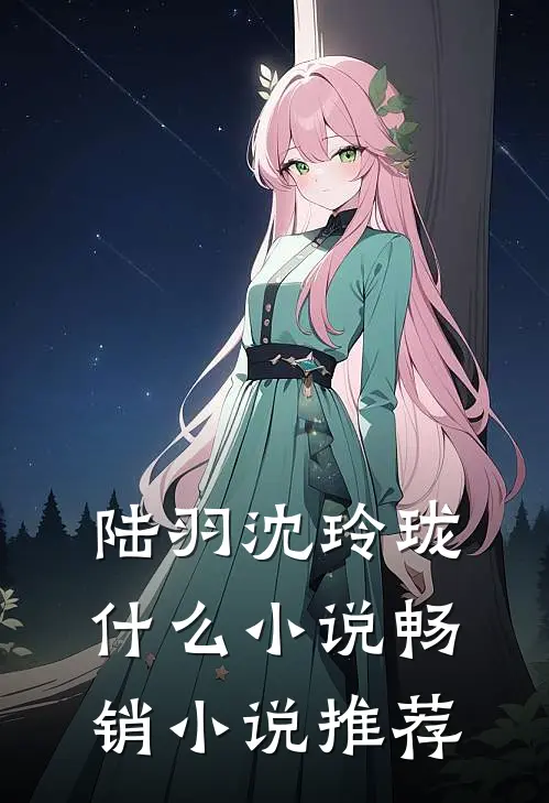 陆羽沈玲珑什么小说畅销小说推荐