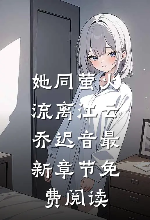 她同萤火流离江云乔迟音最新章节免费阅读