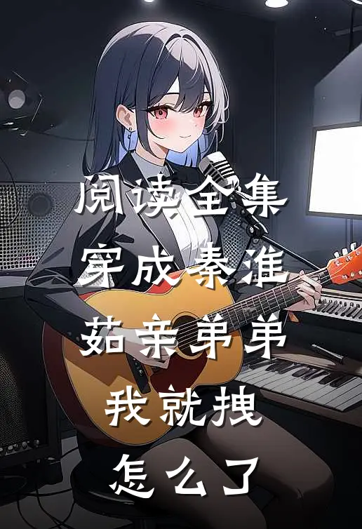阅读全集穿成秦淮茹亲弟弟，我就拽怎么了