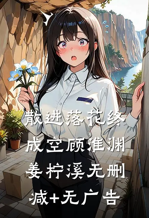 散进落花终成空顾淮渊姜柠溪无删减+无广告